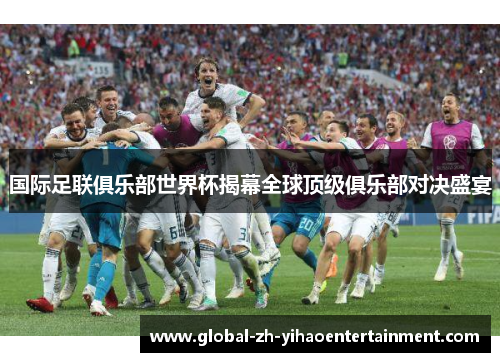 国际足联俱乐部世界杯揭幕全球顶级俱乐部对决盛宴