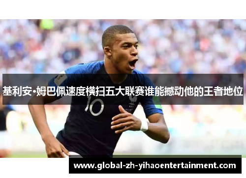 基利安·姆巴佩速度横扫五大联赛谁能撼动他的王者地位