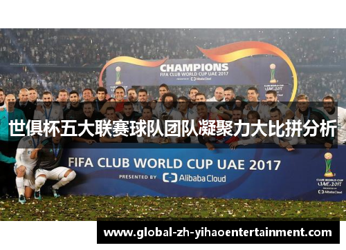 世俱杯五大联赛球队团队凝聚力大比拼分析
