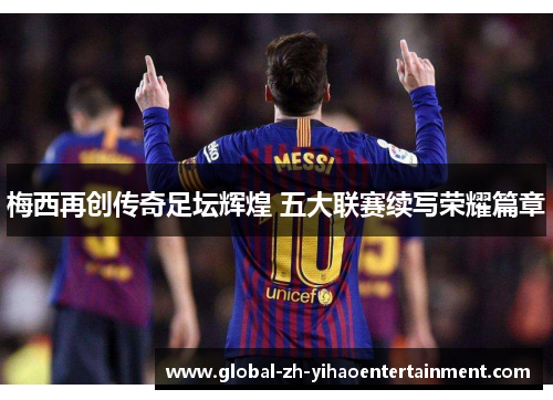梅西再创传奇足坛辉煌 五大联赛续写荣耀篇章