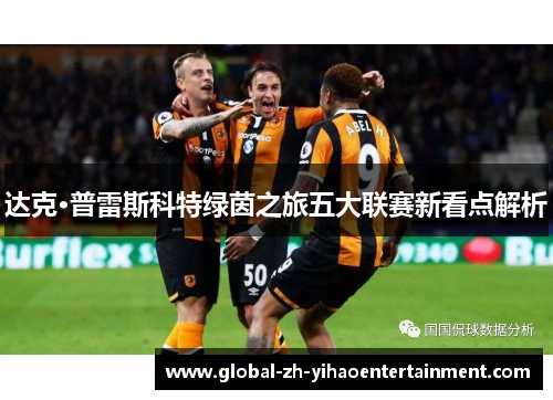 达克·普雷斯科特绿茵之旅五大联赛新看点解析