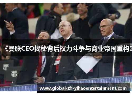 《曼联CEO揭秘背后权力斗争与商业帝国重构》