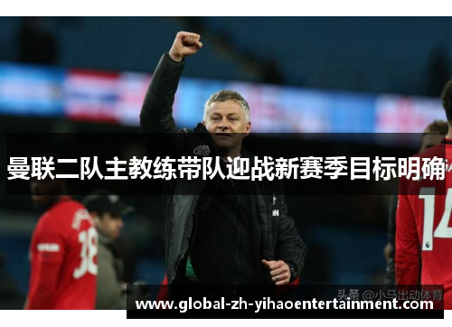 曼联二队主教练带队迎战新赛季目标明确