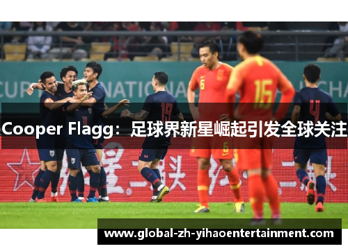 Cooper Flagg：足球界新星崛起引发全球关注